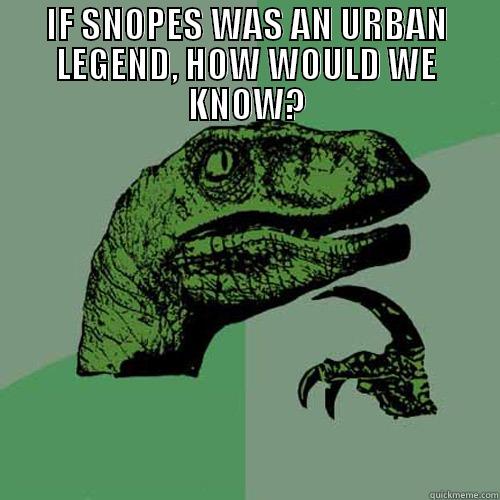 IF SNOPES WAS AN URBAN LEGEND, HOW WOULD WE KNOW?  Philosoraptor