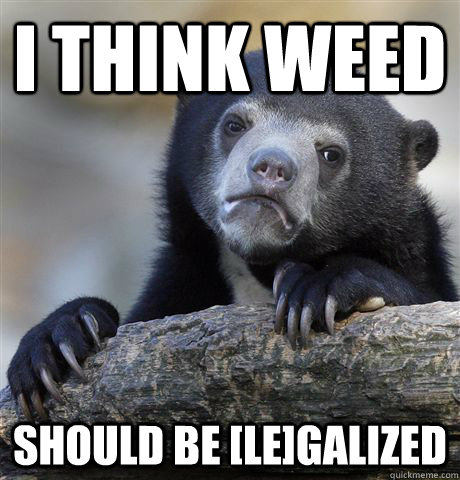I think weed Should be [le]galized  - I think weed Should be [le]galized   confessionbear