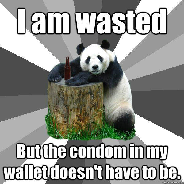 I am wasted But the condom in my wallet doesn't have to be. - I am wasted But the condom in my wallet doesn't have to be.  Pickup-Line Panda