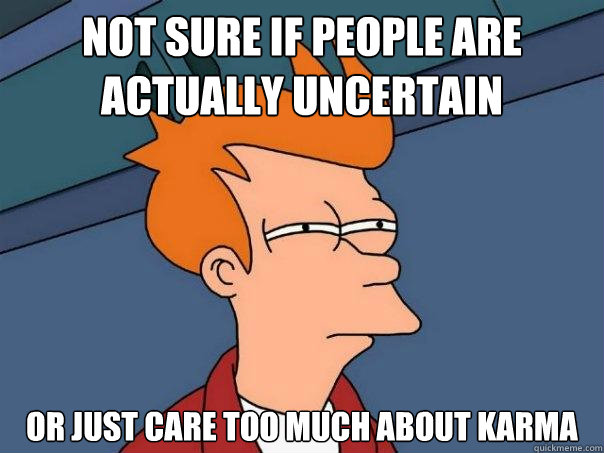 Not sure if people are actually uncertain or just care too much about karma - Not sure if people are actually uncertain or just care too much about karma  Futurama Fry