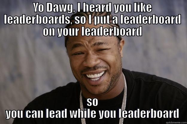 A leaderboard for your leaderboard - YO DAWG, I HEARD YOU LIKE LEADERBOARDS, SO I PUT A LEADERBOARD ON YOUR LEADERBOARD SO YOU CAN LEAD WHILE YOU LEADERBOARD Xzibit meme