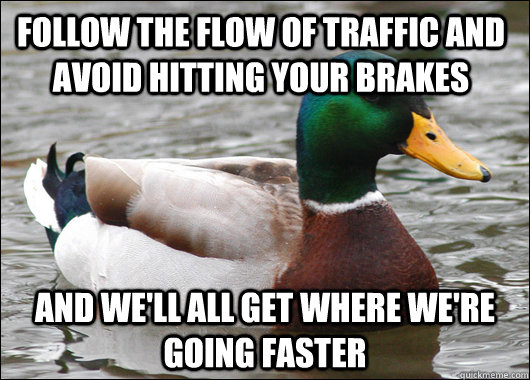 Follow the flow of traffic and avoid hitting your brakes and we'll all get where we're going faster  Actual Advice Mallard