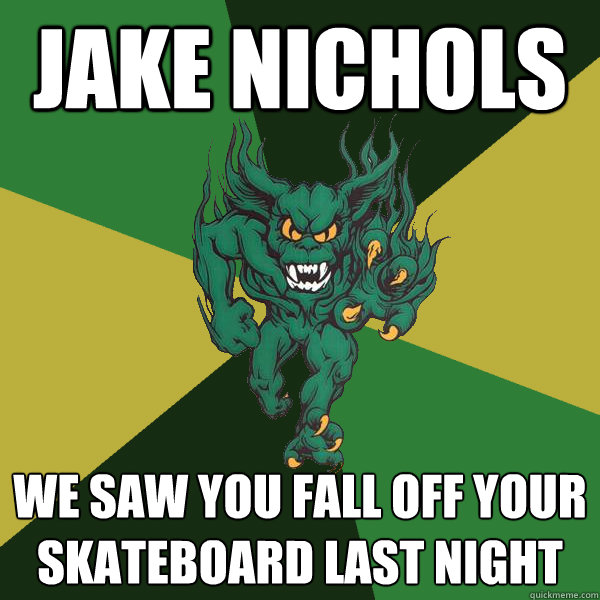 Jake Nichols We saw you fall off your skateboard last night  Green Terror