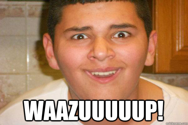  WAAZUUUUUP!  