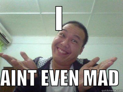 I  AINT EVEN MAD Misc