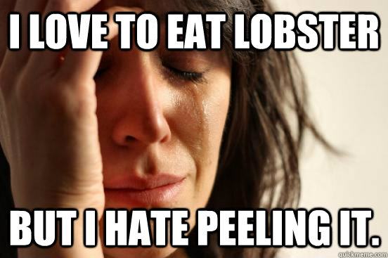 I love to eat lobster But I hate peeling it.  First World Problems