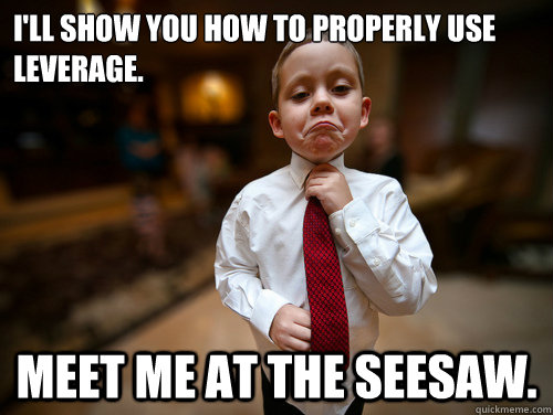 I'll show you how to properly use leverage. meet me at the seesaw.  Financial Advisor Kid