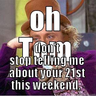 OH TOM DON'T STOP TELLING ME ABOUT YOUR 21ST THIS WEEKEND.  Condescending Wonka