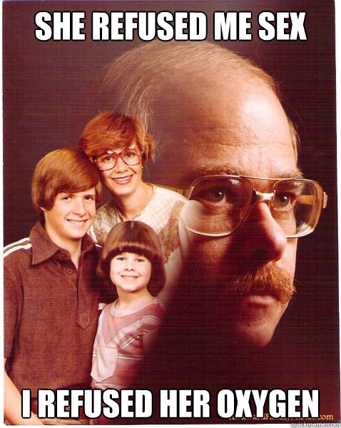 She refused me sex I refused her oxygen  Vengeance Dad