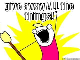 GIVE AWAY ALL THE THINGS!  All The Things