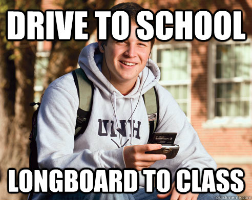 drive to school  longboard to class   College Freshman