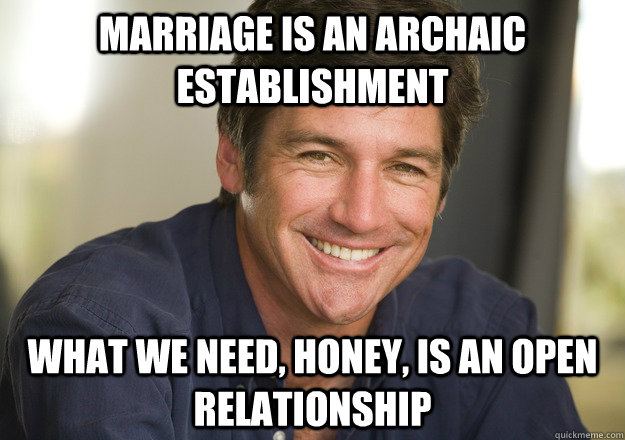 marriage is an archaic establishment what we need, honey, is an open relationship  Not Quite Feminist Phil
