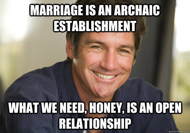 marriage is an archaic establishment what we need, honey, is an open relationship  Not Quite Feminist Phil