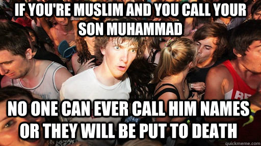 if you're muslim and you call your son muhammad no one can ever call him names or they will be put to death  Sudden Clarity Clarence