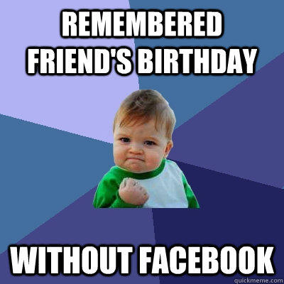 Remembered friend's birthday without facebook - Remembered friend's birthday without facebook  Success Kid