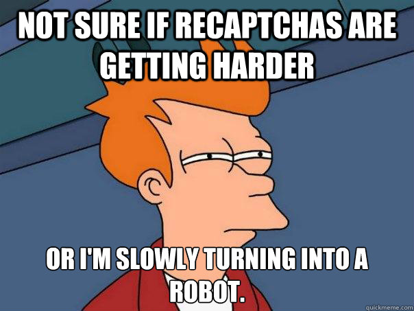Not sure if reCAPTCHAs are getting harder or I'm slowly turning into a robot.  Futurama Fry