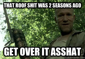 That roof shit was 2 seasons ago get over it asshat - That roof shit was 2 seasons ago get over it asshat  Misc