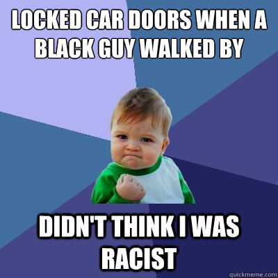 locked car doors when a black guy walked by didn't think i was racist  Success Kid