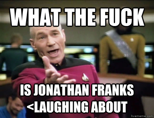 WHAT THE FUCK  IS JONATHAN FRANKS <LAUGHING ABOUT  untitled meme