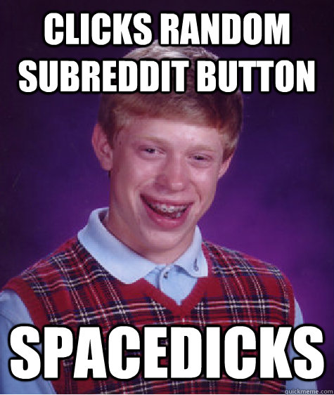 clicks random subreddit button SPACEDICKS  Bad Luck Brian