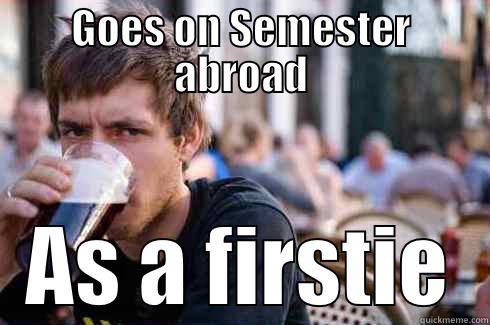 GOES ON SEMESTER ABROAD AS A FIRSTIE Lazy College Senior