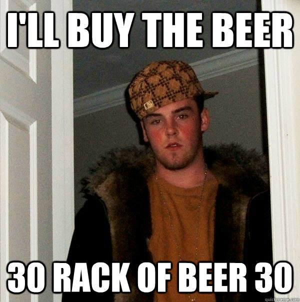 I'LL BUY THE BEER 30 RACK OF BEER 30 - I'LL BUY THE BEER 30 RACK OF BEER 30  Scumbag Steve