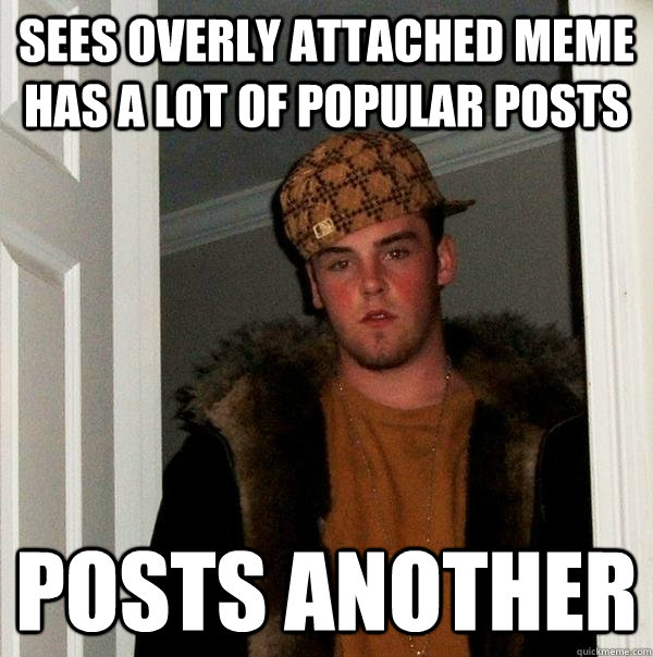 Sees overly attached meme has a lot of popular posts  posts another  - Sees overly attached meme has a lot of popular posts  posts another   Scumbag Steve