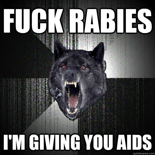Fuck rabies I'm giving you AIDS  Insanity Wolf