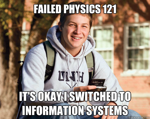 Failed Physics 121 It's okay I switched to Information Systems
  College Freshman