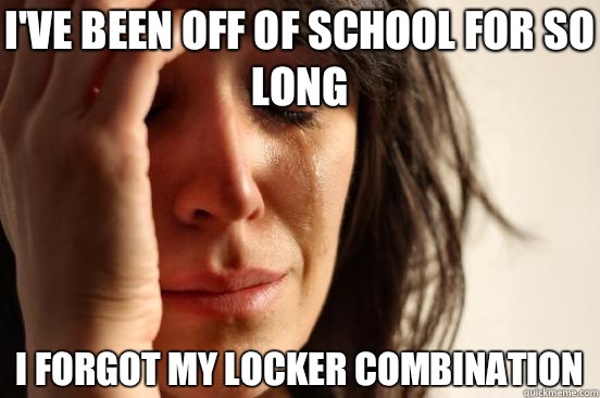 I've been off of school for so long I forgot my locker combination  First World Problems