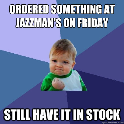 Ordered something at jazzman's on friday Still have it in stock  Success Kid
