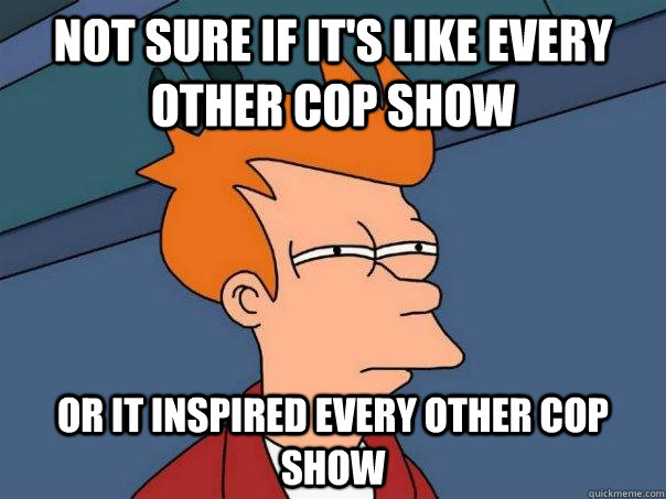 Not sure if it's like every other cop show or it inspired every other cop show  Futurama Fry