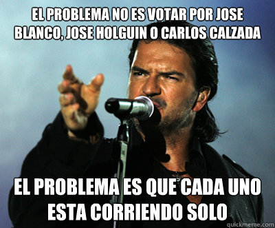 El problema no es votar por Jose Blanco, Jose Holguin o Carlos Calzada El problema es que cada uno esta corriendo solo  