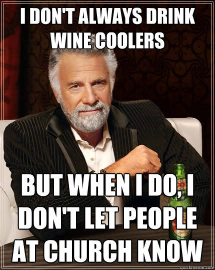 I don't always drink wine coolers but when I do, I don't let people at church know - I don't always drink wine coolers but when I do, I don't let people at church know  The Most Interesting Man In The World