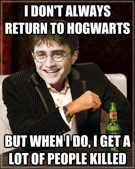 I don't always return to hogwarts but when I do, I get a lot of people killed  The Most Interesting Harry In The World