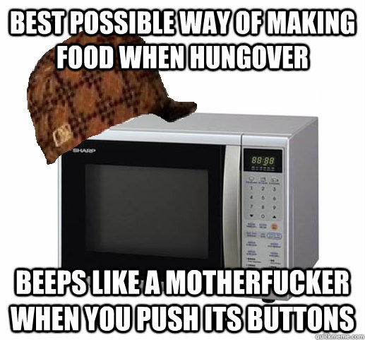 best possible way of making food when hungover beeps like a motherfucker when you push its buttons  Scumbag Microwave