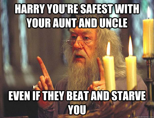 Harry you're safest with your aunt and uncle Even if they beat and starve you  Scumbag Dumbledore