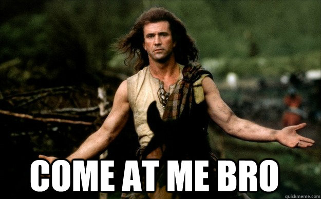 April Fool's Day? come at me bro - April Fool's Day? come at me bro  braveheart come at me bro