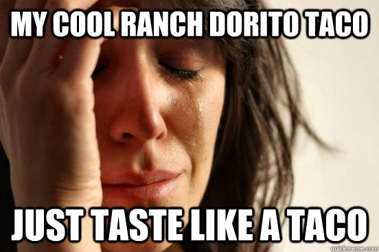 My cool ranch dorito taco  just taste like a taco  First World Problems