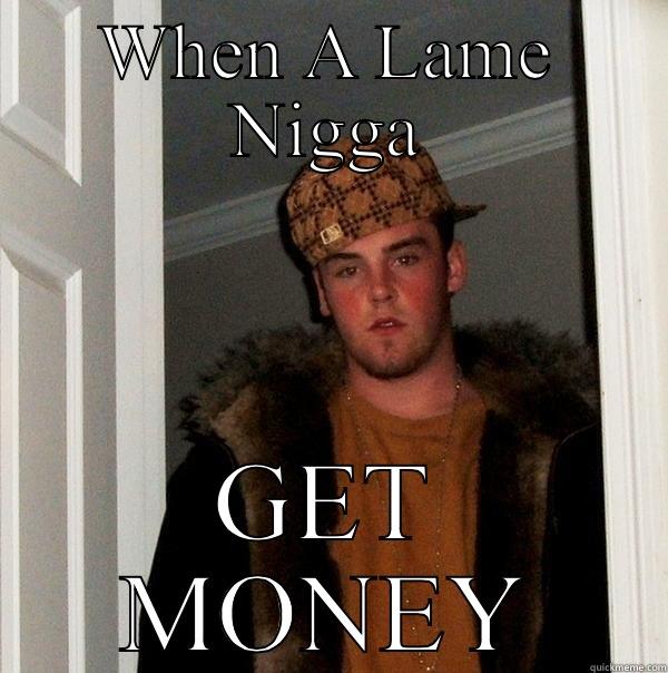 WHEN A LAME NIGGA GET MONEY Scumbag Steve