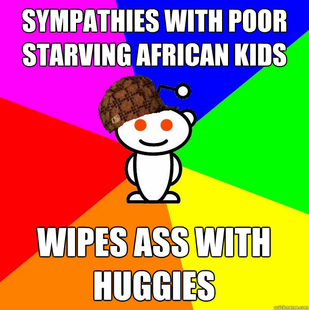 SYMPATHIES WITH poor STARVING AFRICAN KIDS Wipes ass with huggies  Scumbag Redditor