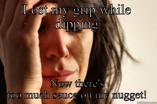 LOST MY GRIP WHILE DIPPING NOW THERE'S TOO MUCH SAUCE ON MY NUGGET! First World Problems