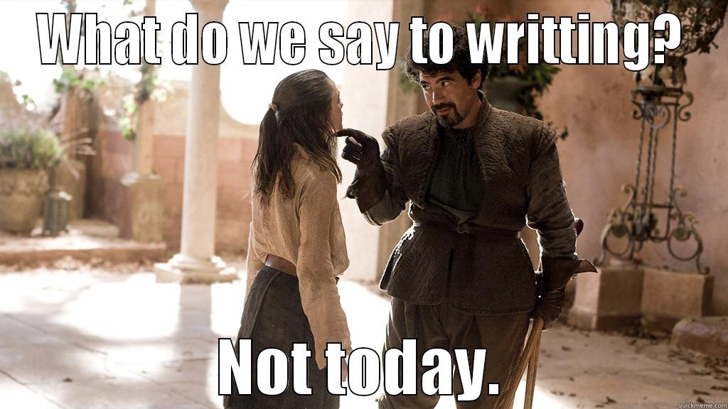 WHAT DO WE SAY TO WRITTING? NOT TODAY. Misc