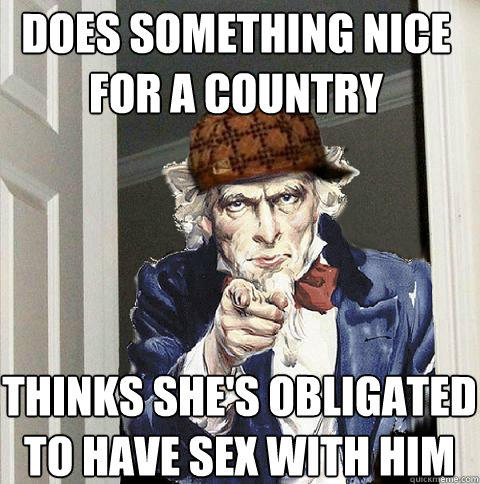 does something nice for a country thinks she's obligated to have sex with him  Scumbag Uncle Sam