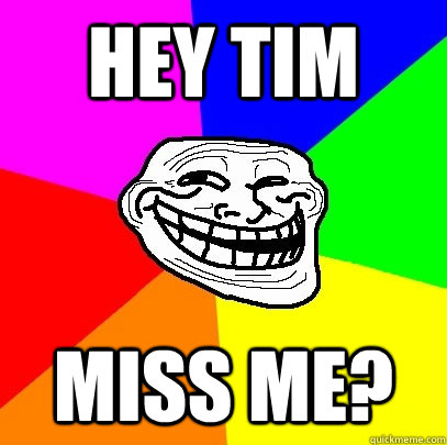 HEY TIM MISS ME?  Troll Face