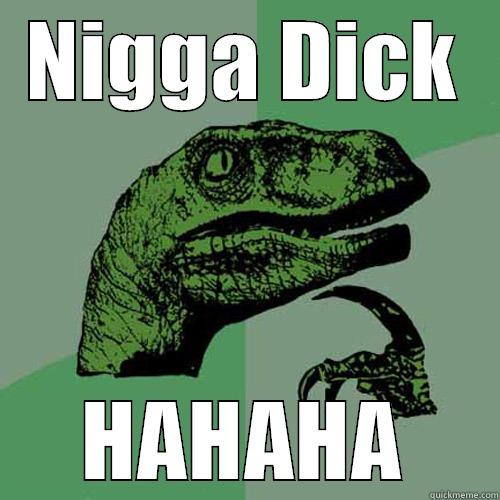 NIGGA DICK HAHAHA Philosoraptor