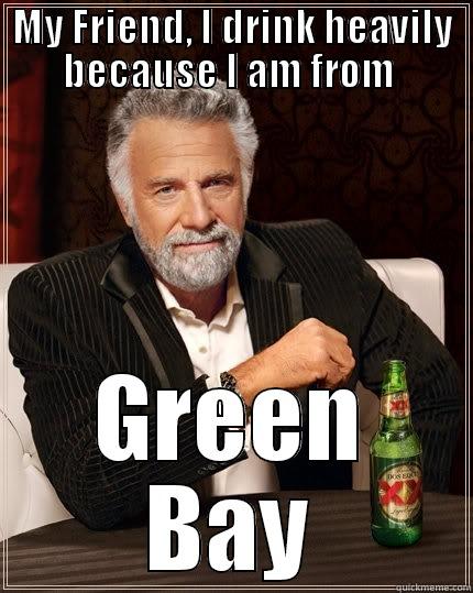 MY FRIEND, I DRINK HEAVILY BECAUSE I AM FROM  GREEN BAY The Most Interesting Man In The World