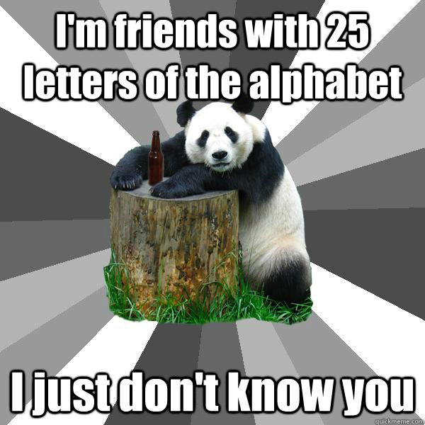 I'm friends with 25 letters of the alphabet I just don't know you  Pickup-Line Panda