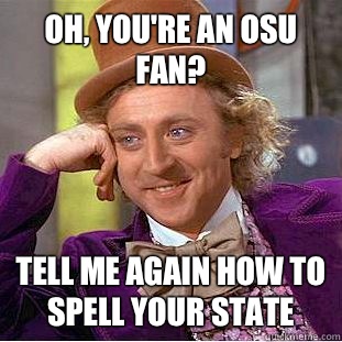 Oh, you're an OSU fan? Tell me again how to spell your state  Creepy Wonka