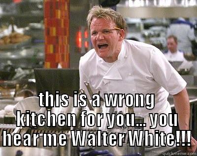  THIS IS A WRONG KITCHEN FOR YOU... YOU HEAR ME WALTER WHITE!!! Chef Ramsay